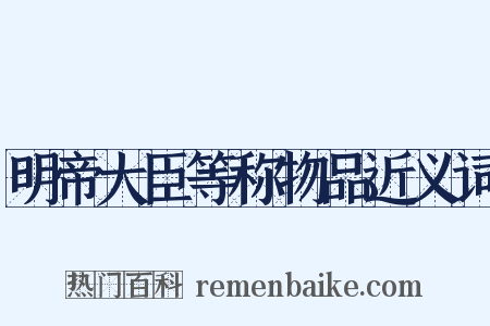 明帝大臣等称物品近义词是什么意思的图片